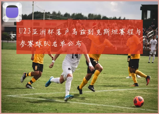 U23亚洲杯落户乌兹别克斯坦赛程与参赛球队名单公布