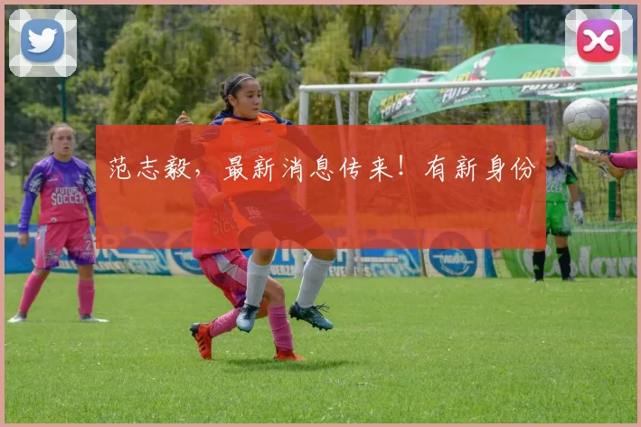 范志毅，最新消息传来！有新身份↗