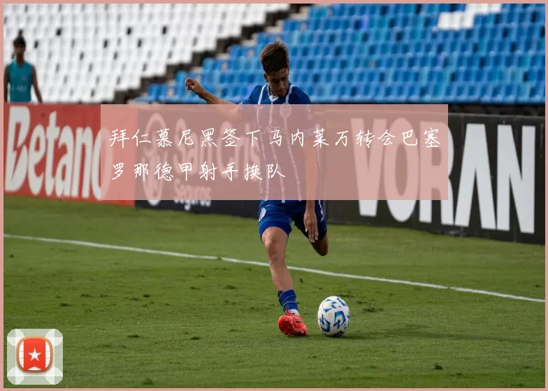 拜仁慕尼黑签下马内莱万转会巴塞罗那德甲射手换队