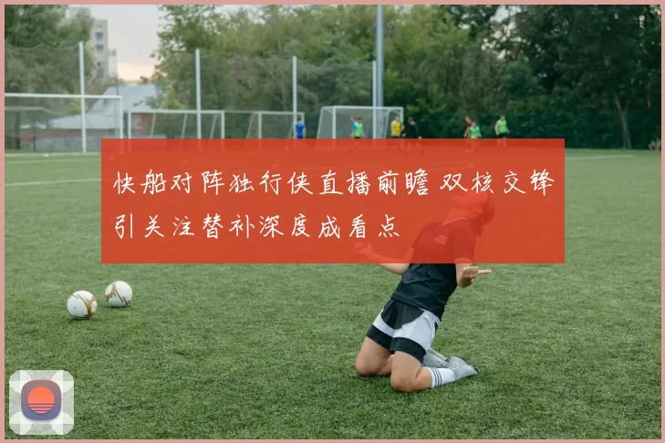 快船对阵独行侠直播前瞻 双核交锋引关注替补深度成看点