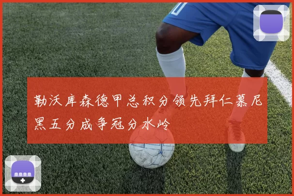 勒沃库森德甲总积分领先拜仁慕尼黑五分成争冠分水岭