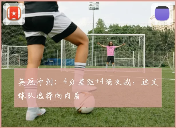 英冠冲刺：4分差距+4场决战，这支球队选择向内看