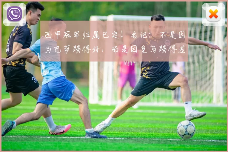 西甲冠军归属已定！名记：不是因为巴萨踢得好，而是因皇马踢得差