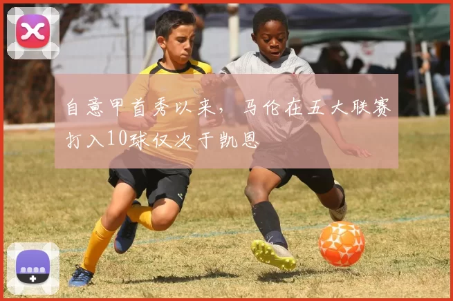 自意甲首秀以来，马伦在五大联赛打入10球仅次于凯恩