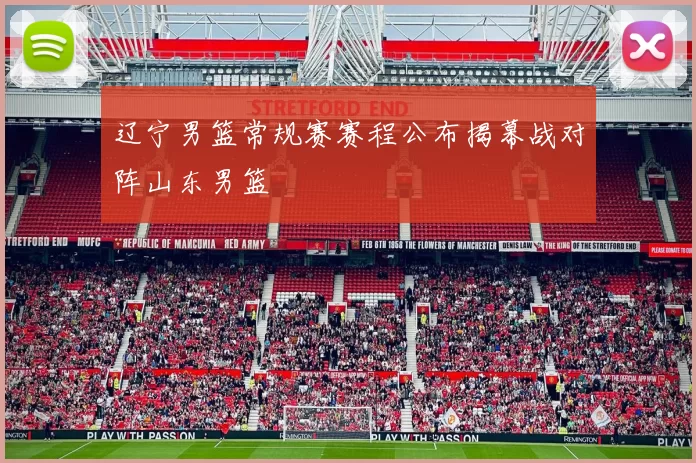 辽宁男篮常规赛赛程公布揭幕战对阵山东男篮