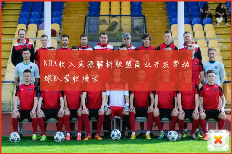 NBA收入来源解析联盟商业开发带动球队营收增长