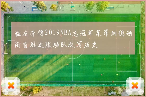 猛龙夺得2019NBA总冠军莱昂纳德领衔首冠进账助队改写历史