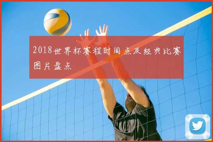 2018世界杯赛程时间点及经典比赛图片盘点