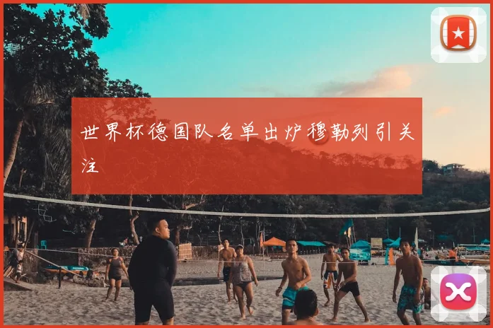 世界杯德国队名单出炉穆勒列引关注