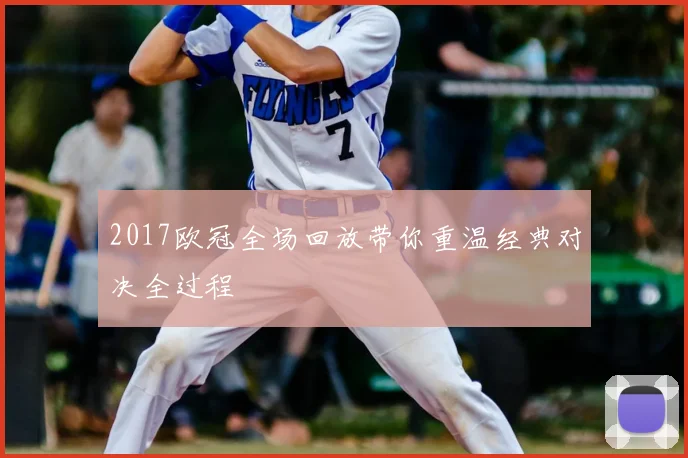 2017欧冠全场回放带你重温经典对决全过程