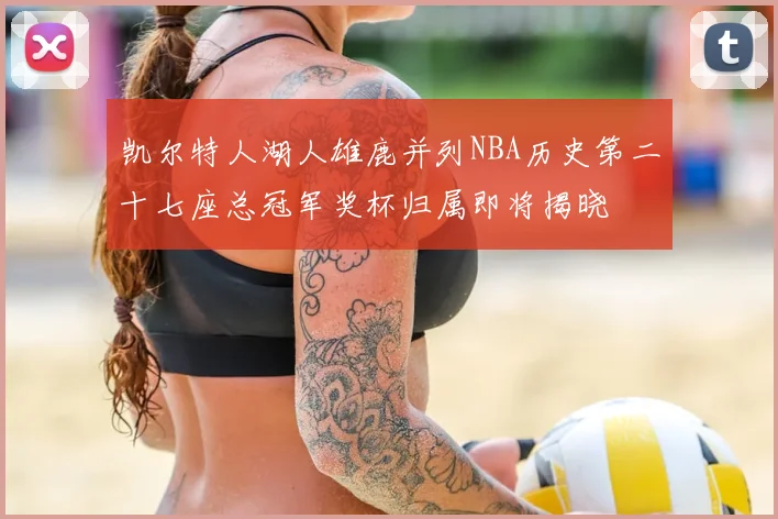 凯尔特人湖人雄鹿并列NBA历史第二十七座总冠军奖杯归属即将揭晓