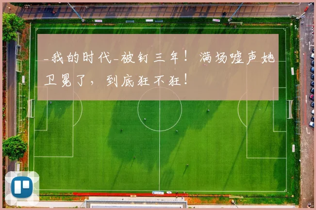 _我的时代_被钉三年!满场嘘声她卫冕了,到底狂不狂!