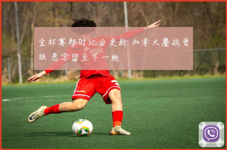 金杯赛即时比分更新 加拿大鏖战晋级 悬念留至下一轮