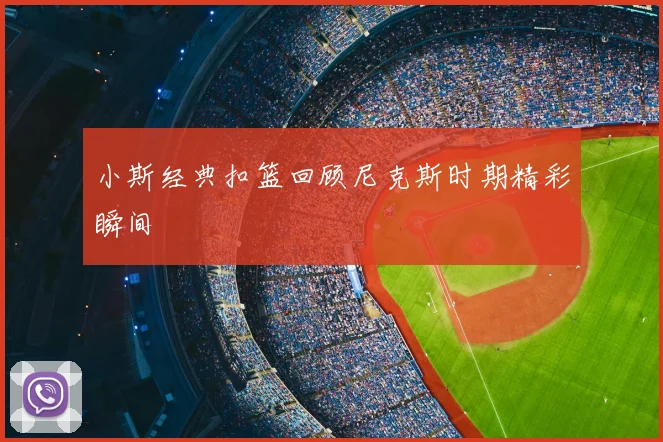 小斯经典扣篮回顾尼克斯时期精彩瞬间