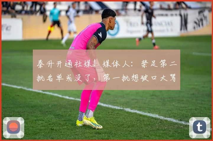 秦升开通社媒！媒体人：禁足第二批名单或没了，第一批想破口大骂